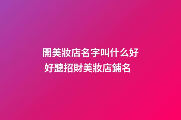 開美妝店名字叫什么好 好聽招財美妝店鋪名-第1張-店鋪起名-玄機派